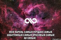  Мой парень самый лучший,самый заботливый,самый красивый,самый АХ*ЕННЫЙ:*