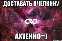 Доставать Пчелкину ахуенно=)