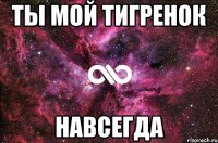 Ты мой тигренок Навсегда