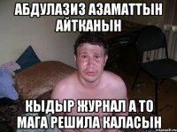 Абдулазиз Азаматтын айтканын Кыдыр журнал а то мага решила каласын