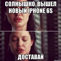 Солнышко, вышел новый Iphone 6s Доставай