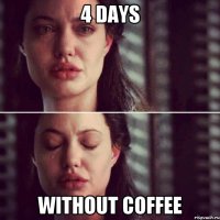 4 days Without coffee