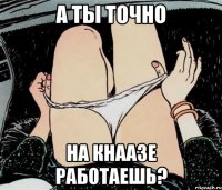 А ты точно на кнаазе работаешь?