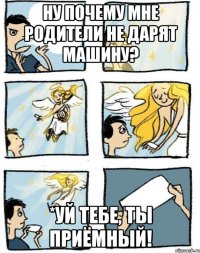 Ну почему мне родители не дарят машину? *уй тебе, ты приёмный!