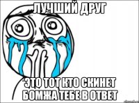 лучший друг это тот кто скинет бомжа тебе в ответ