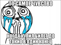 То самое чувство когда купил билет до Токио в один конец