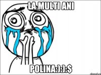 la multi ani Polina:):):$