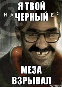 я твой черный меза взрывал