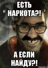 Есть наркота?! А если найду?!