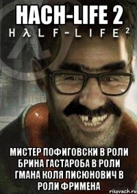 Hach-life 2 Мистер пофиговски в роли Брина Гастароба в роли гмана Коля Писюнович в роли фримена