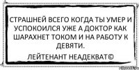 страшней всего когда ты умер и успокоился уже а доктор как шарахнет током и на работу к девяти. Лейтенант Неадекват©