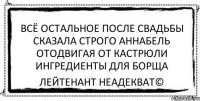 всё остальное после свадьбы сказала строго аннабель отодвигая от кастрюли ингредиенты для борща Лейтенант Неадекват©