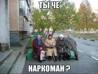 ты че наркоман ?