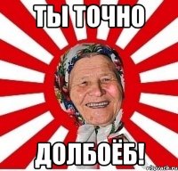 ты точно долбоёб!