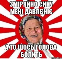 зміряйно сину мені давлєніє а то шось голова болить