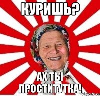 Куришь? Ах ты проститутка!