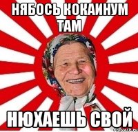 нябось кокаинум там нюхаешь свой