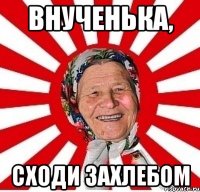 Внученька, сходи захлебом