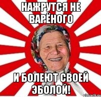 Нажрутся не варёного и болеют своей эболой!