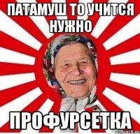 ПАТАМУШ ТО УЧИТСЯ НУЖНО ПРОФУРСЕТКА