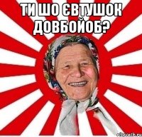 Ти шо євтушок довбойоб? 