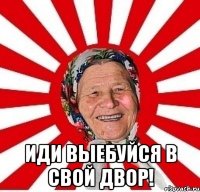  Иди выебуйся в свой двор!