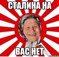 Сталина на вас нет