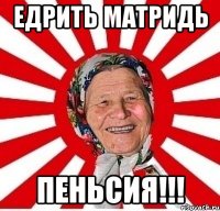 едрить матридь пеньсия!!!