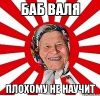 Баб Валя плохому не научит