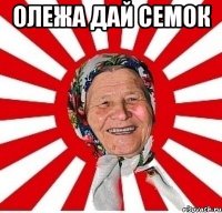 олежа дай семок 