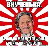 внученька, а как на моем телефоне будильник завести?