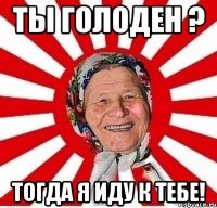 Ты голоден ? Тогда я иду к тебе!