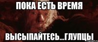 пока есть время высыпайтесь...глупцы