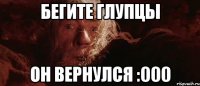 Бегите глупцы он вернулся :000