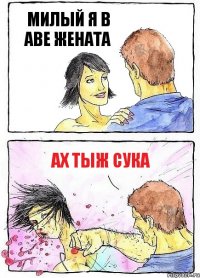 МИЛЫЙ Я В АВЕ ЖЕНАТА АХ ТЫЖ СУКА