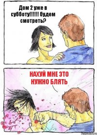 Дом 2 уже в субботу!!!!!! будем смотреть? Нахуй мне это нужно блять