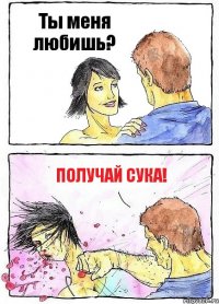 Ты меня любишь? Получай сука!