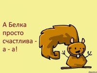 А Белка просто счастлива - а - а!