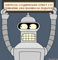 Завтра на 3 години біля сервісу з 15 гривнями ,Ніні Іванівні на подарок!