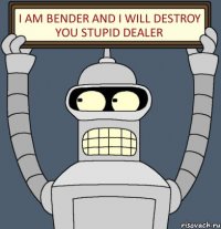 I am Bender and I will destroy you stupid dealer