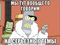 мы тут вообще то говорим на серьезные темы