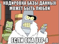 Кодировка базы данных может быть любой если она UTF-8