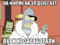 на фирме на ЗП денег нет вы и не заработали..