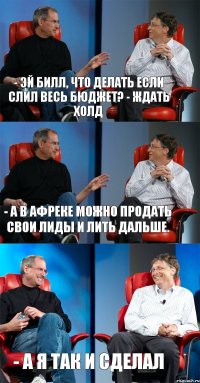 - Эй Билл, что делать если слил весь бюджет? - Ждать холд - А в Афреке можно продать свои лиды и лить дальше. - А я так и сделал