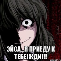  Эйса...Я приеду к тебе!Жди!!!