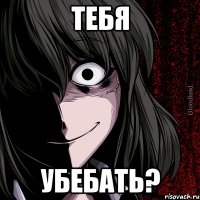 Тебя Убебать?