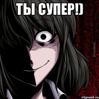 Ты супер!) 