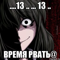 ....13 .. ... 13 .. Время рвать@