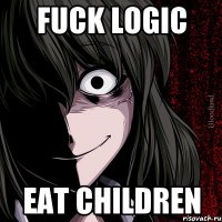 Fuck logic Eat children