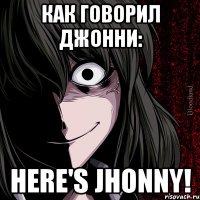 как говорил джонни: here's Jhonny!